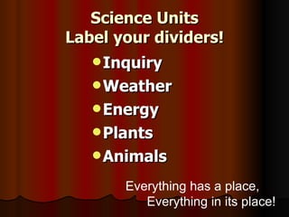 Science Units Label your dividers! Inquiry Weather Energy Plants Animals Everything has a place,  Everything in its place! 