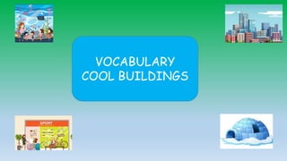 VOCABULARY
COOL BUILDINGS
 