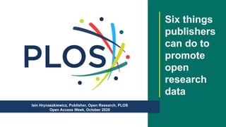 Iain Hrynaszkiewicz, Publisher, Open Research, PLOS
Open Access Week, October 2020
Six things
publishers
can do to
promote
open
research
data
 