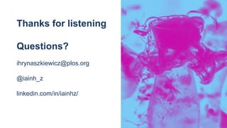 Thanks for listening
Questions?
ihrynaszkiewicz@plos.org
@iainh_z
linkedin.com/in/iainhz/
 