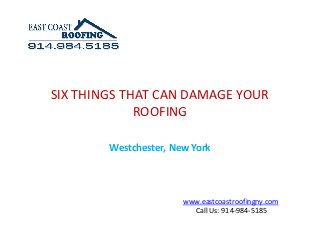 SIX THINGS THAT CAN DAMAGE YOUR
             ROOFING

        Westchester, New York



                       www.eastcoastroofingny.com
                         Call Us: 914-984-5185
 