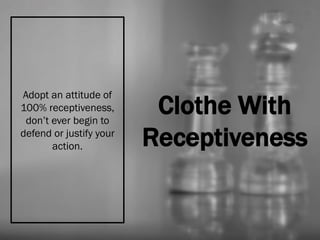 Clothe With
Receptiveness
Adopt an attitude of
100% receptiveness,
don’t ever begin to
defend or justify your
action.
 