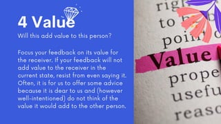 4 Value
Will this add value to this person?
Focus your feedback on its value for
the receiver. If your feedback will not
a...
