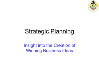 Strategic Planning Insight into the Creation of Winning Business Ideas 