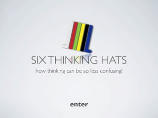 SIX THINKING HATS
how thinking can be so less confusing!




               enter
 