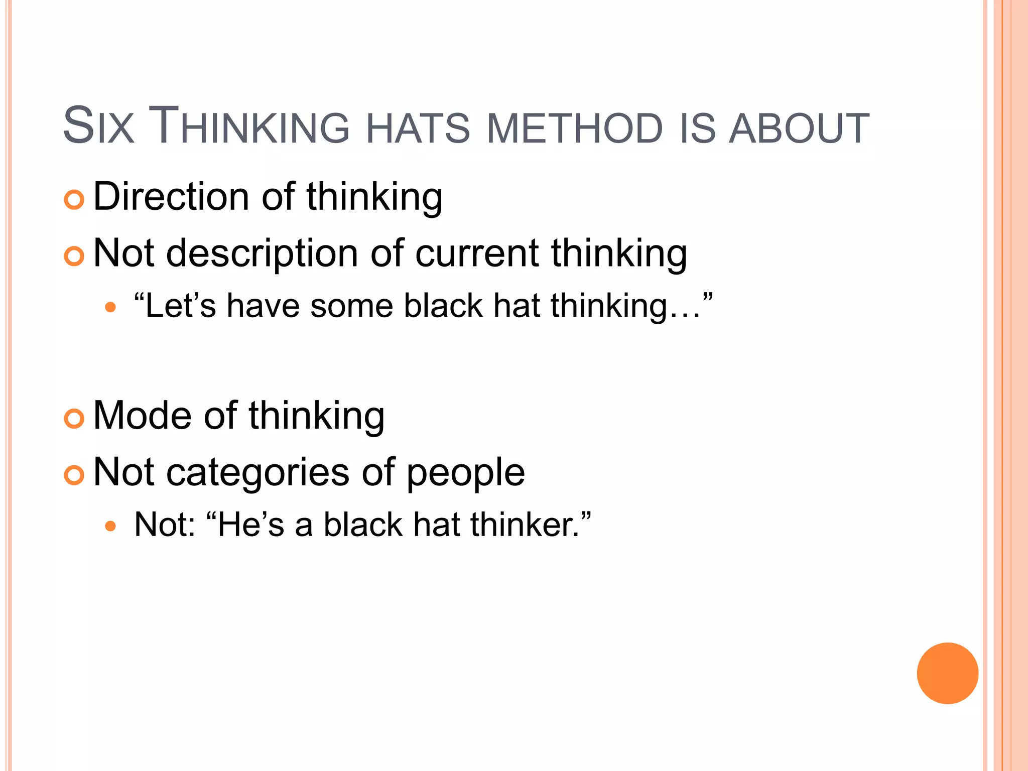 Six Thinking hats method is aboutDirection of thinkingNot description of current thinking“Let’s have some black hat thinking…”Mode of thinkingNot categories of peopleNot: “He’s a black hat thinker.”