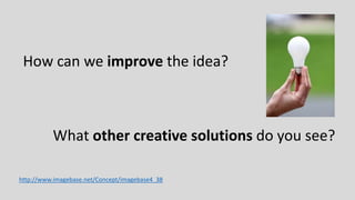 How can we improve the idea?
What other creative solutions do you see?
http://www.imagebase.net/Concept/imagebase4_38
 