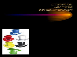 SIX THINKING HATS
             MORE THAN THE
BRAIN STORMING TECHNIQUES
 