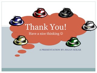 A PRESENTATION BY JEGAN SEKAR Thank You! Have a nice thinking   