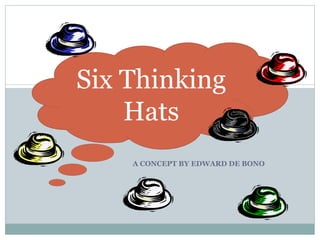 A CONCEPT BY EDWARD DE BONO Six Thinking Hats 