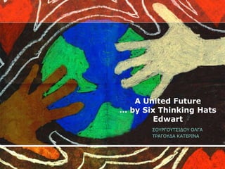 A United Future
… by Six Thinking Hats
        Edwart
       ΢ΟΤΡΓΟΤΣ΢ΙΔΟΤ ΟΛΓΑ
       ΣΡΑΓΟΤΔΑ ΚΑΣΕΡΙΝΑ
 