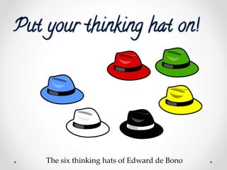 The six thinking hats of Edward de Bono
 