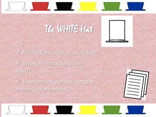 The WHITE Hat
 What information is available?
 What information do we
need?
 How are we going to get the
missing information?

 