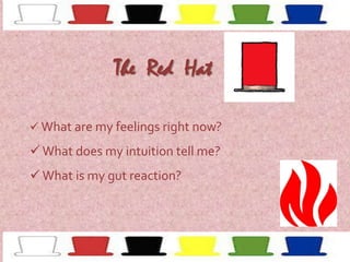 The Red Hat
 What are my feelings right now?

 What does my intuition tell me?
 What is my gut reaction?

 