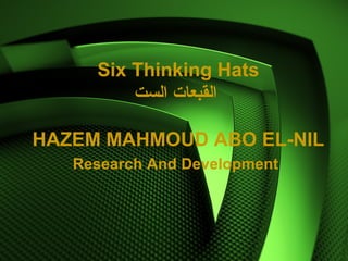 Six Thinking Hats
‫الست‬ ‫القبعات‬
HAZEM MAHMOUD ABO EL-NIL
Research And Development
 