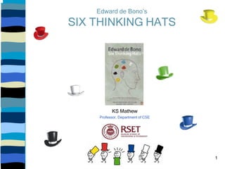 Edward de Bono’s
SIX THINKING HATS
KS Mathew
Professor, Department of CSE
1
 