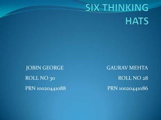 SIX THINKING HATS JOBIN GEORGE                     	GAURAV MEHTA ROLL NO 30                                               ROLL NO 28            PRN 10020441088                               PRN 10020441086 