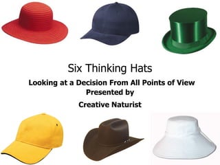 Six Thinking Hats
Looking at a Decision From All Points of View
               Presented by
             Creative Naturist
 