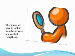 This shows we
have to look in
into the process
and control
everything.
 