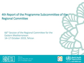 Tehran,
Islamic Republic of Iran
14–17 October 20191
4th Report of the Programme Subcommittee of the
Regional Committee
66th Session of the Regional Committee for the
Eastern Mediterranean
14‒17 October 2019, Tehran
 