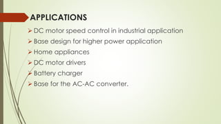 APPLICATIONS
 DC motor speed control in industrial application
 Base design for higher power application
 Home appliances
 DC motor drivers
 Battery charger
 Base for the AC-AC converter.
 