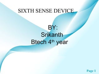 SIXTH SENSE DEVICE


          BY:
       Srikanth
    Btech 4 year
           th




                     Page 1
 