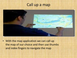 Call up a map
• With the map application we can call up
the map of our choice and then use thumbs
and index fingers to navigate the map
 