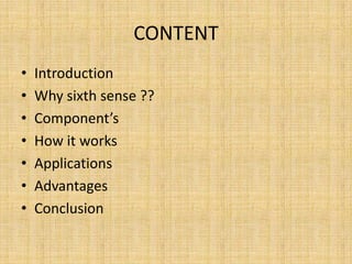 CONTENT
• Introduction
• Why sixth sense ??
• Component’s
• How it works
• Applications
• Advantages
• Conclusion
 
