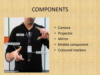 COMPONENTS
• Camera
• Projector
• Mirror
• Mobile component
• Coloured markers
 