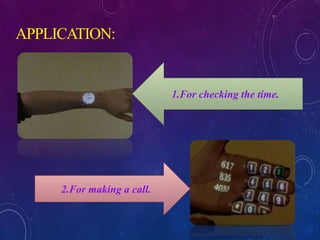APPLICATION:
1.For checking the time.
2.For making a call.
 