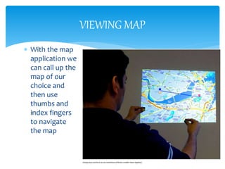 VIEWING MAP
 With the map
application we
can call up the
map of our
choice and
then use
thumbs and
index fingers
to navigate
the map
 