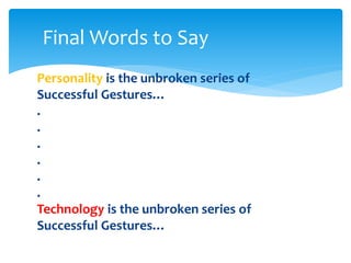 Personality is the unbroken series of
Successful Gestures…
.
.
.
.
.
.
Technology is the unbroken series of
Successful Gestures…
Final Words to Say
 
