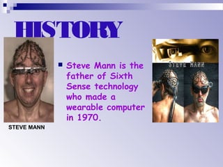 HISTORY
 Steve Mann is the
father of Sixth
Sense technology
who made a
wearable computer
in 1970.
STEVE MANN
 