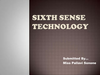 SIXTH SENSE
TECHNOLOGY



      Submitted By…
      Miss Pallavi Sonone
 