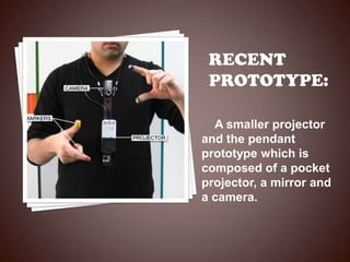 A smaller projector
and the pendant
prototype which is
composed of a pocket
projector, a mirror and
a camera.
 