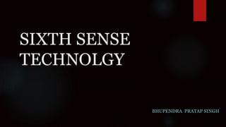 SIXTH SENSE 
TECHNOLGY 
BHUPENDRA PRATAP SINGH 
 