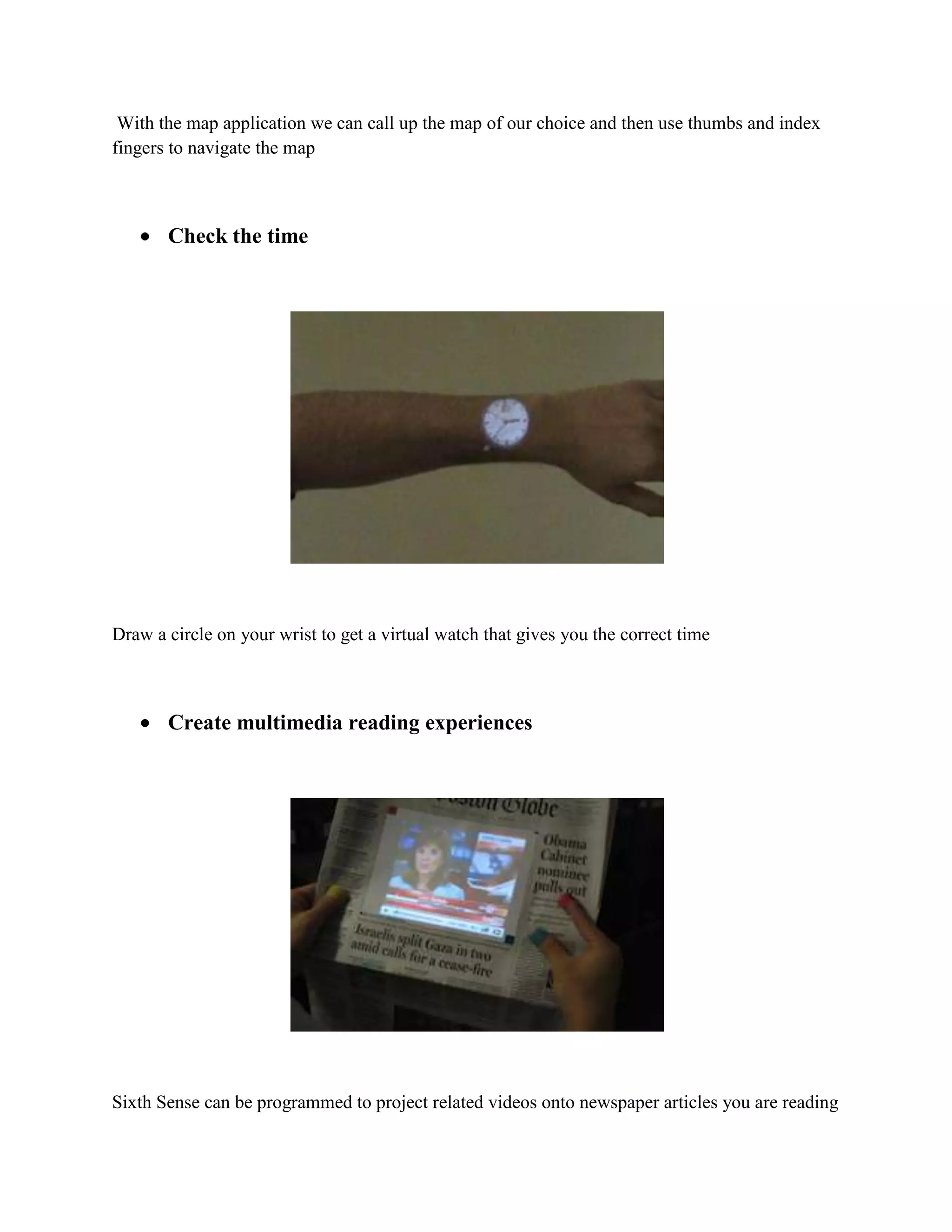                         You can use the Sixth Sense to project a keypad onto your hand, then use that virtual keypad to make a call. <br />Call up a map