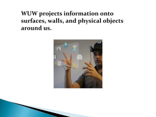 WUW projects information onto
surfaces, walls, and physical objects
around us.
 