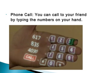 • Phone Call: You can call to your friend
by typing the numbers on your hand.
 