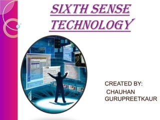 SIXTH SENSE
TECHNOLOGY

CREATED BY:
CHAUHAN
GURUPREETKAUR

 