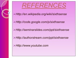 REFERENCES
Http://en.wikipedia.org/wiki/sixthsense

Http://code.google.com/p/sixthsense
Http://seminarslides.com/ppt/sixthsense
Http://authorstream.com/ppt/sixthsense
Http://www.youtube.com

 