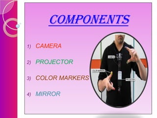 COMPONENTS
1)

CAMERA

2)

PROJECTOR

3)

COLOR MARKERS

4)

MIRROR

 