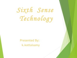 Sixth Sense
Technology
Presented By:
k.kottaisamy
 