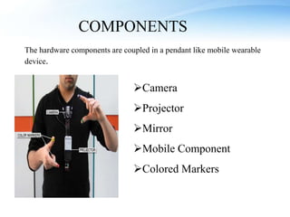 Camera
Projector
Mirror
Mobile Component
Colored Markers
COMPONENTS
The hardware components are coupled in a pendant like mobile wearable
device.
 
