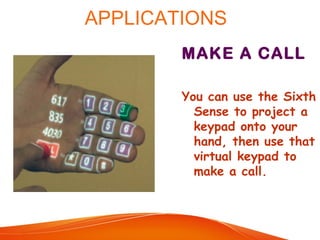 APPLICATIONS
MAKE A CALL
You can use the Sixth
Sense to project a
keypad onto your
hand, then use that
virtual keypad to
make a call.
 