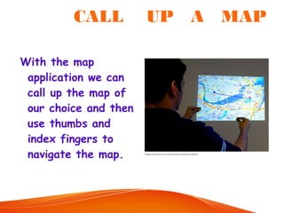 With the map
application we can
call up the map of
our choice and then
use thumbs and
index fingers to
navigate the map.
CALL UP A MAP
 