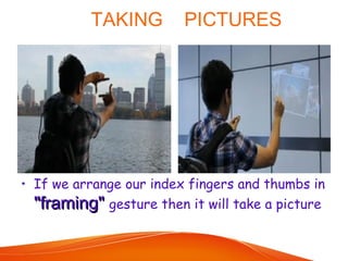TAKING PICTURES
• If we arrange our index fingers and thumbs in
"framing""framing" gesture then it will take a picture
 