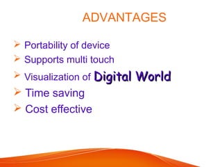 ADVANTAGES
 Portability of device
 Supports multi touch
 Visualization of Digital WorldDigital World
 Time saving
 Cost effective
 