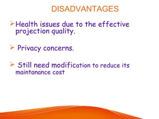 DISADVANTAGES
Health issues due to the effective
projection quality.
 Privacy concerns.
 Still need modification to reduce its
maintanance cost
 