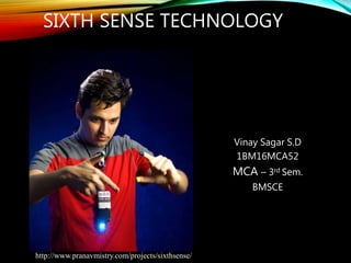 SIXTH SENSE TECHNOLOGY
Vinay Sagar S.D
1BM16MCA52
MCA – 3rd Sem.
BMSCE
http://www.pranavmistry.com/projects/sixthsense/
 